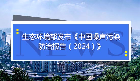 生態(tài)環(huán)境部發(fā)布《中國(guó)噪聲污染防治報(bào)告（2024）》